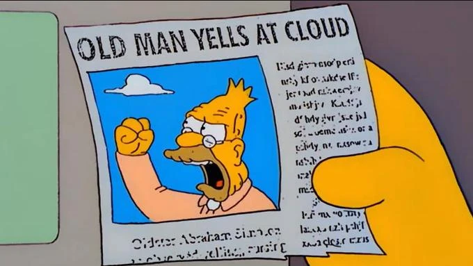 Old man yells at cloud but I'm not yet old tho